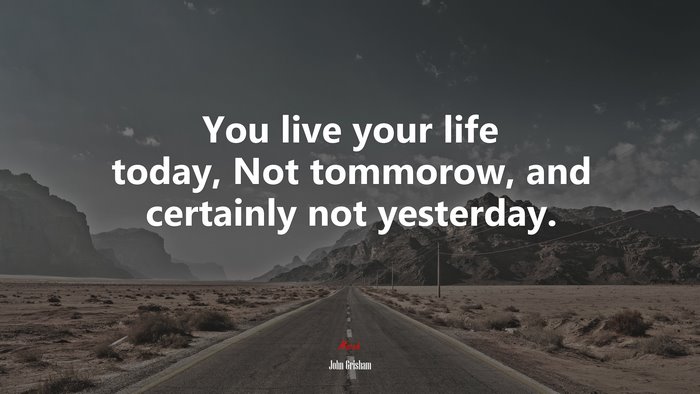 You live your life today, Not tommorow, and certainly not yesterday. | John Grisham quote