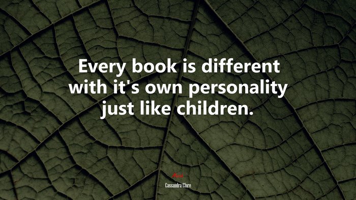 Every book is different with it’s own personality just like children. | Cassandra Clare quote