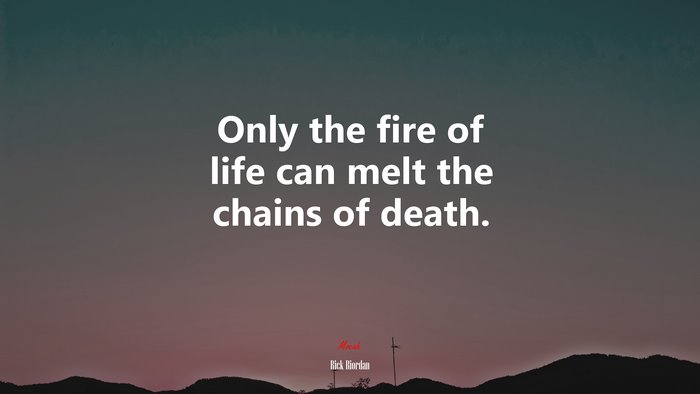 Only the fire of life can melt the chains of death. | Rick Riordan quote