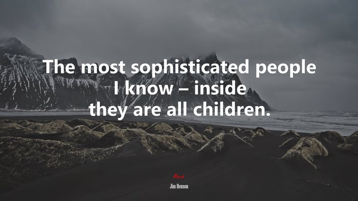 The most sophisticated people I know – inside they are all children. | Jim Henson quote