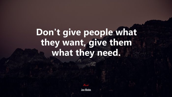 Don’t give people what they want, give them what they need. | Joss Whedon quote
