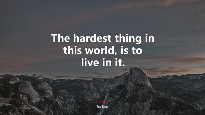 The hardest thing in this world, is to live in it. | Joss Whedon quote