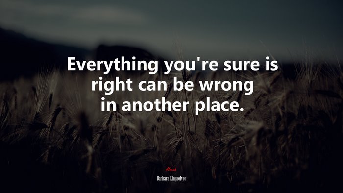 Everything you’re sure is right can be wrong in another place. | Barbara Kingsolver quote