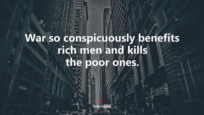 War so conspicuously benefits rich men and kills the poor ones. | Barbara Kingsolver quote