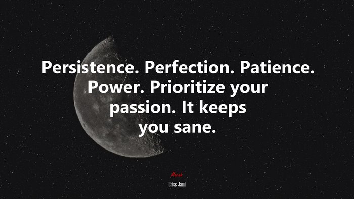 Persistence. Perfection. Patience. Power. Prioritize your passion. It keeps you sane. | Criss Jami quote