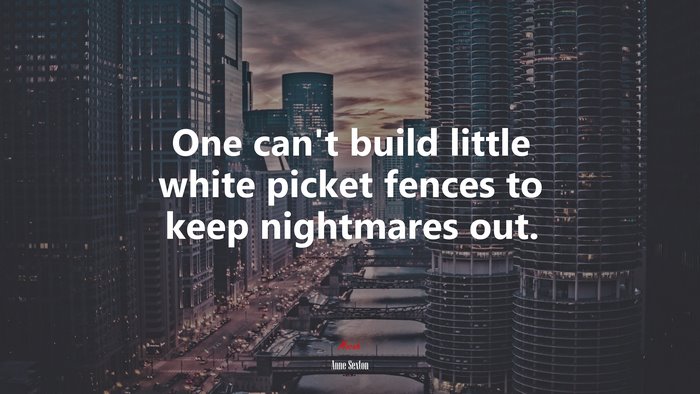 One can’t build little white picket fences to keep nightmares out. | Anne Sexton quote