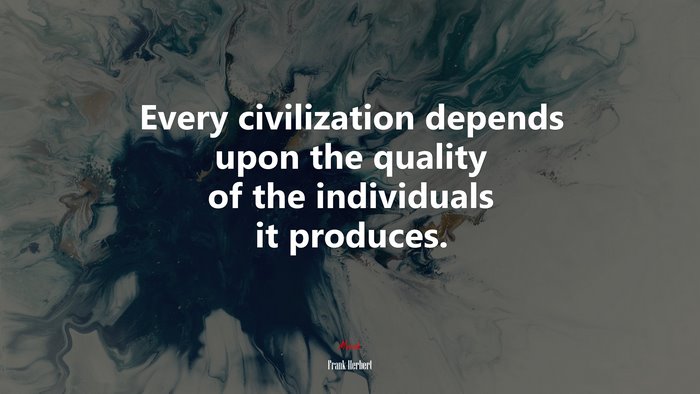 Every civilization depends upon the quality of the individuals it produces. | Frank Herbert quote