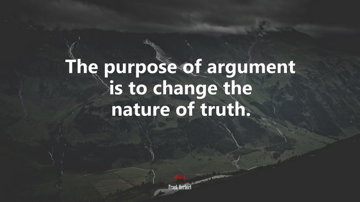 The purpose of argument is to change the nature of truth. | Frank Herbert quote