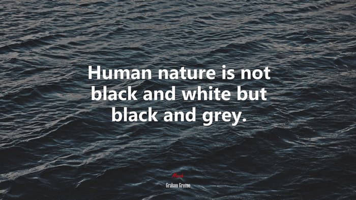 Human nature is not black and white but black and grey. | Graham Greene quote