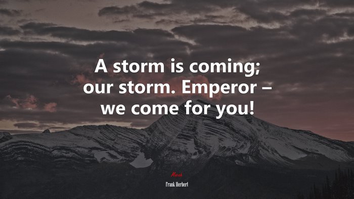 A storm is coming; our storm. Emperor – we come for you! | Frank Herbert quote