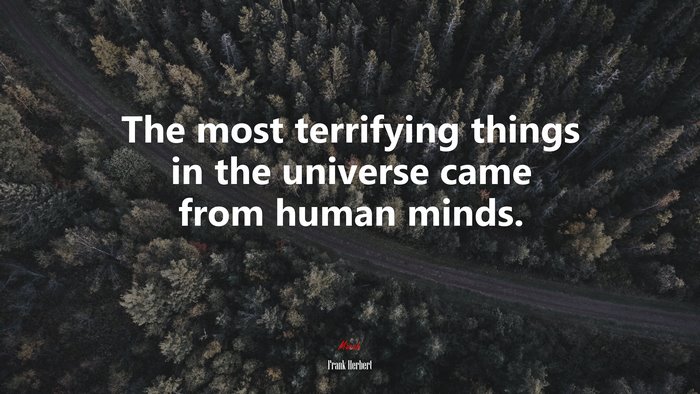 The most terrifying things in the universe came from human minds. | Frank Herbert quote