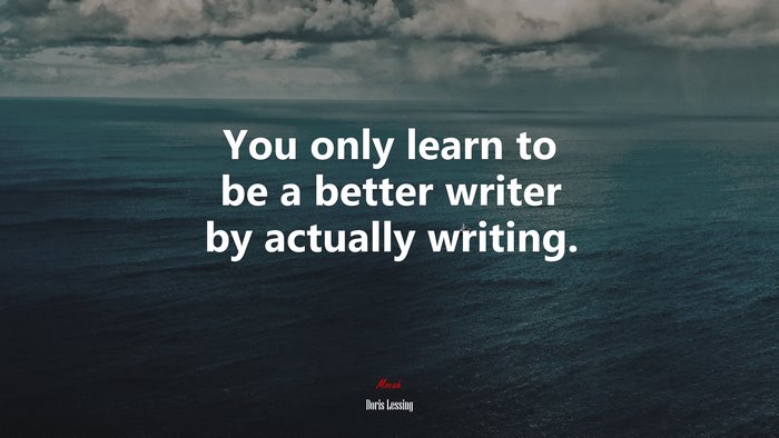 You only learn to be a better writer by actually writing. | Doris Lessing quote