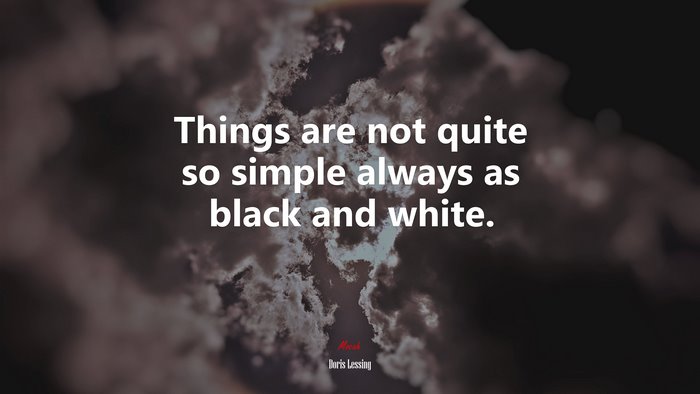 Things are not quite so simple always as black and white. | Doris Lessing quote