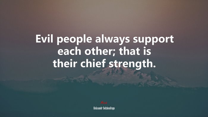 Evil people always support each other; that is their chief strength. | Aleksandr Solzhenitsyn quote
