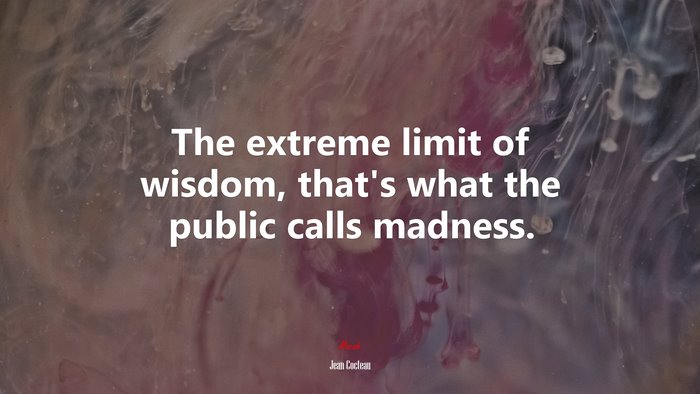 The extreme limit of wisdom, that’s what the public calls madness. | Jean Cocteau quote