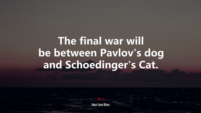 The final war will be between Pavlov’s dog and Schoedinger’s Cat. | Robert Anton Wilson quote