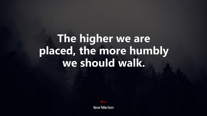 The higher we are placed, the more humbly we should walk. | Marcus Tullius Cicero quote