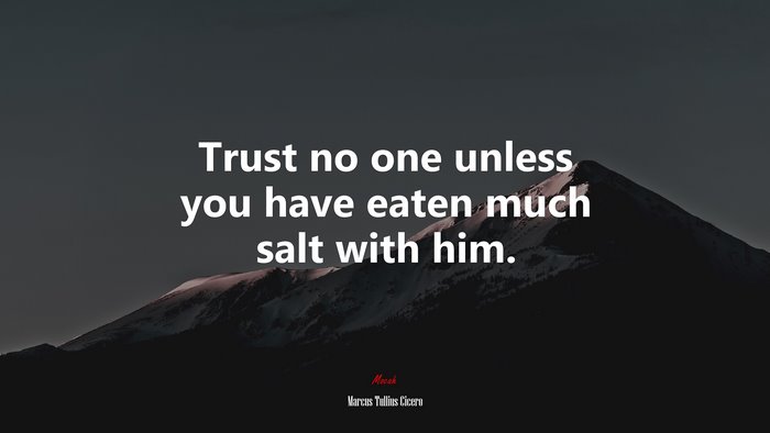 Trust no one unless you have eaten much salt with him. | Marcus Tullius Cicero quote