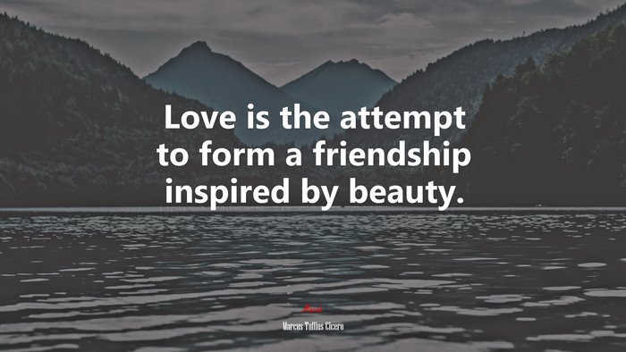 Love is the attempt to form a friendship inspired by beauty. | Marcus Tullius Cicero quote