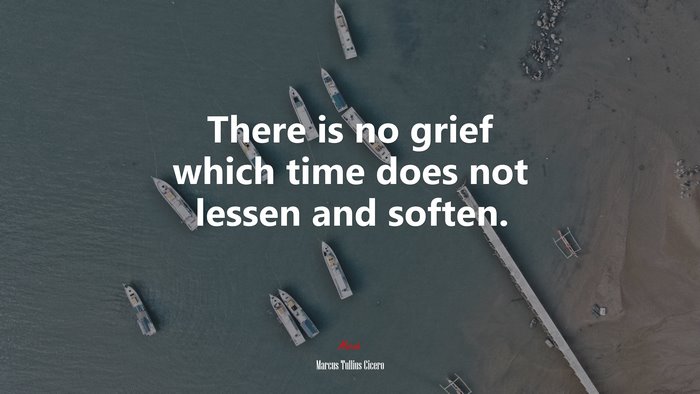 There is no grief which time does not lessen and soften. | Marcus Tullius Cicero quote