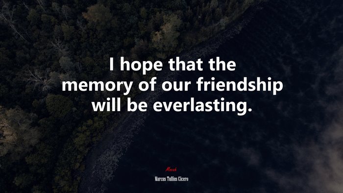 I hope that the memory of our friendship will be everlasting. | Marcus Tullius Cicero quote