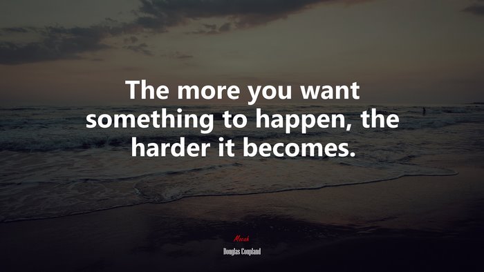 The more you want something to happen, the harder it becomes. | Douglas Coupland quote