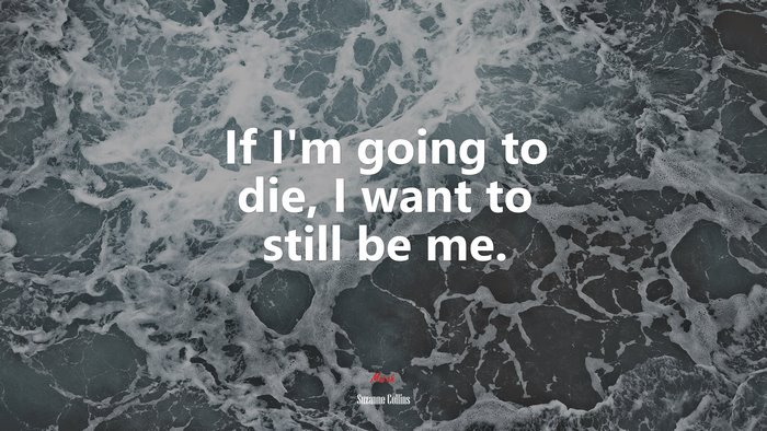If I’m going to die, I want to still be me. | Suzanne Collins quote