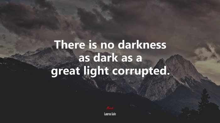 There is no darkness as dark as a great light corrupted. | Lauren Kate quote