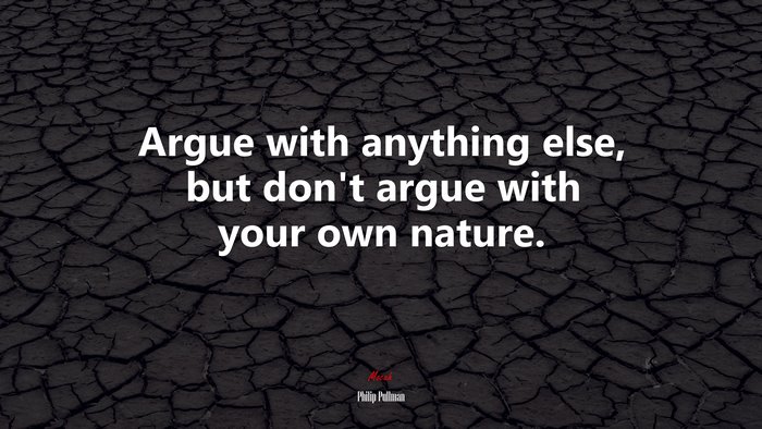 Argue with anything else, but don’t argue with your own nature. | Philip Pullman quote