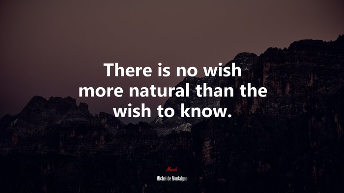 There is no wish more natural than the wish to know. | Michel de Montaigne quote