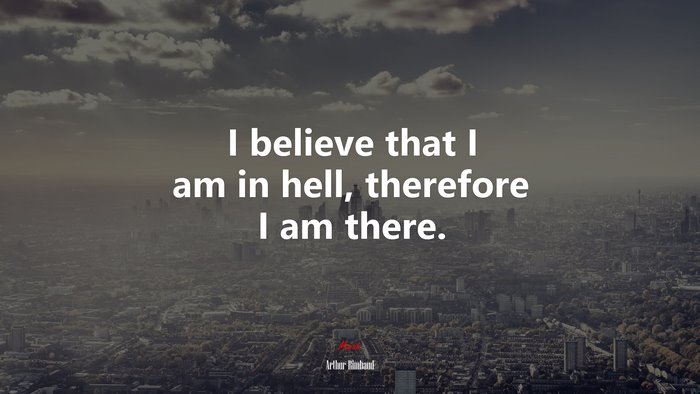 I believe that I am in hell, therefore I am there. | Arthur Rimbaud quote