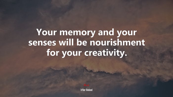 Your memory and your senses will be nourishment for your creativity. | Arthur Rimbaud quote
