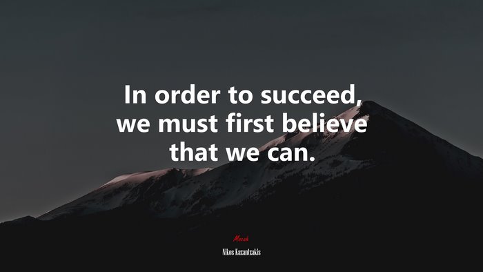 In order to succeed, we must first believe that we can. | Nikos Kazantzakis quote