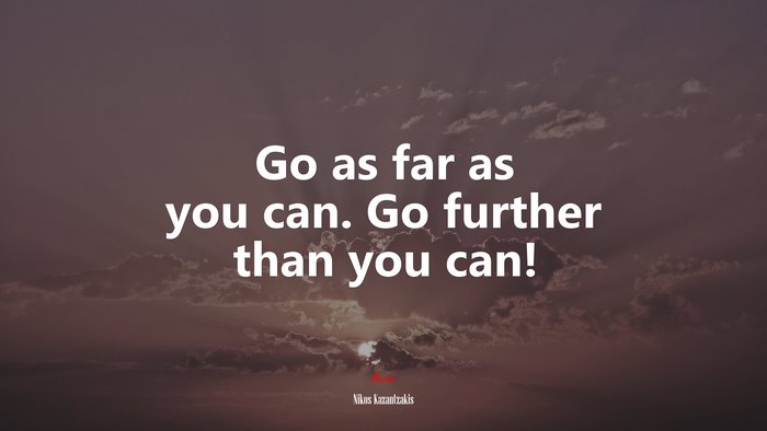 Go as far as you can. Go further than you can! | Nikos Kazantzakis quote