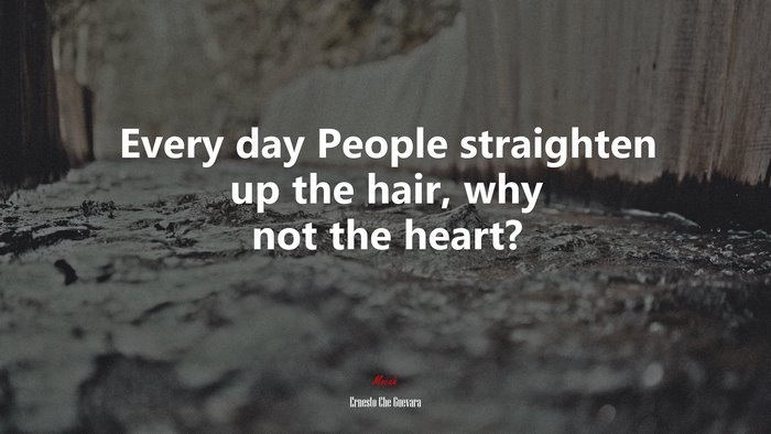 Every day People straighten up the hair, why not the heart? | Ernesto Che Guevara quote