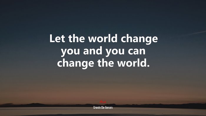 Let the world change you and you can change the world. | Ernesto Che Guevara quote