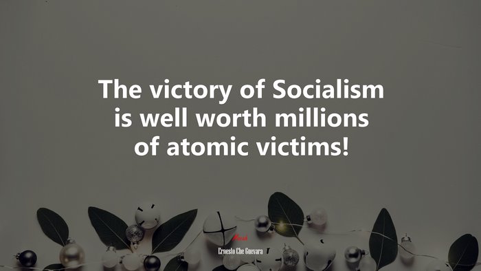 The victory of Socialism is well worth millions of atomic victims! | Ernesto Che Guevara quote