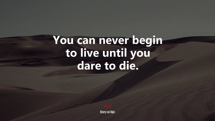 You can never begin to live until you dare to die. | Henry van Dyke quote