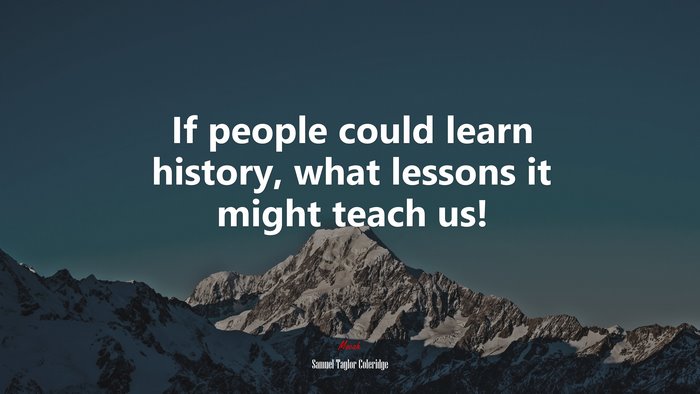 If people could learn history, what lessons it might teach us! | Samuel Taylor Coleridge quote