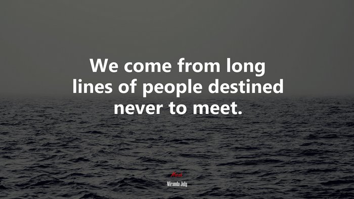 We come from long lines of people destined never to meet. | Miranda July quote