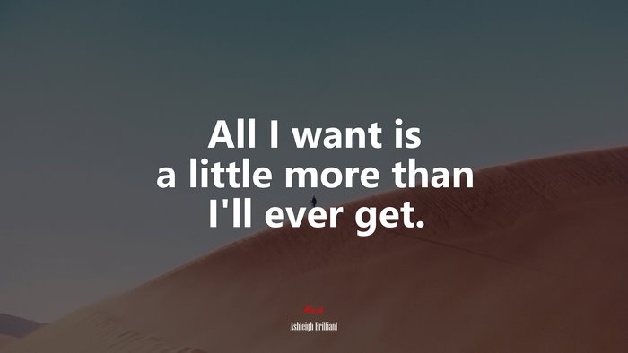 All I want is a little more than I’ll ever get. | Ashleigh Brilliant quote