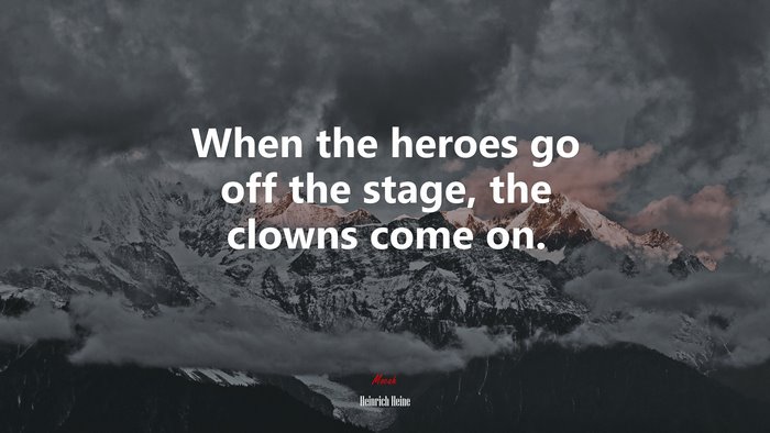 When the heroes go off the stage, the clowns come on. | Heinrich Heine quote