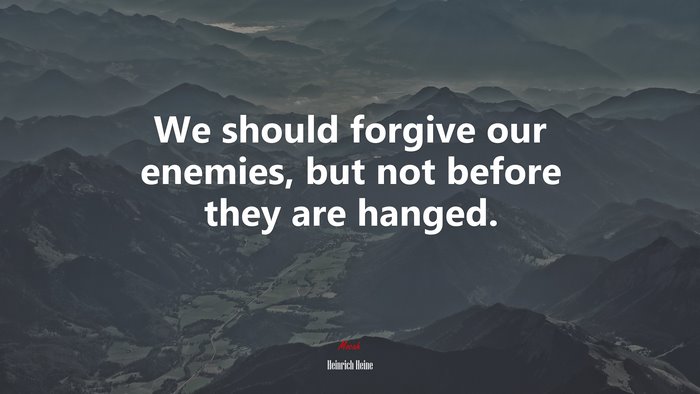 We should forgive our enemies, but not before they are hanged. | Heinrich Heine quote