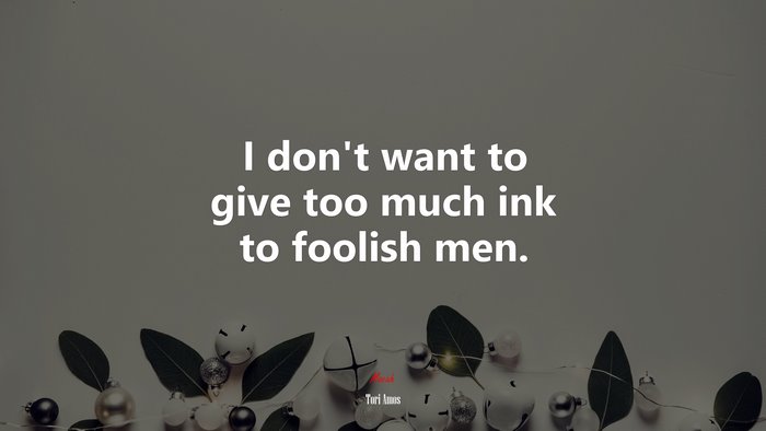 I don’t want to give too much ink to foolish men. | Tori Amos quote