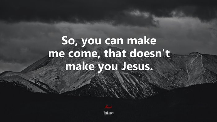 So, you can make me come, that doesn’t make you Jesus. | Tori Amos quote