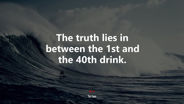 The truth lies in between the 1st and the 40th drink. | Tori Amos quote