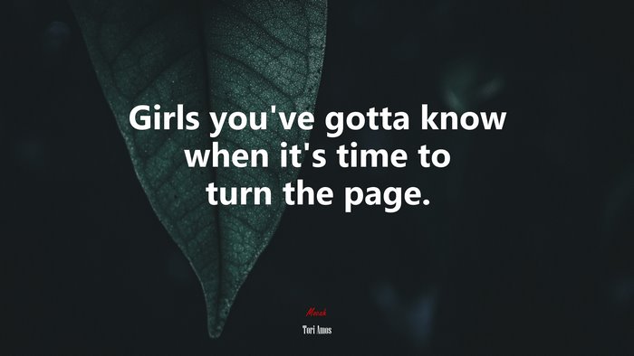 Girls you’ve gotta know when it’s time to turn the page. | Tori Amos quote