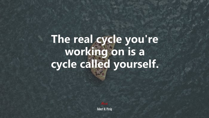 The real cycle you’re working on is a cycle called yourself. | Robert M. Pirsig quote