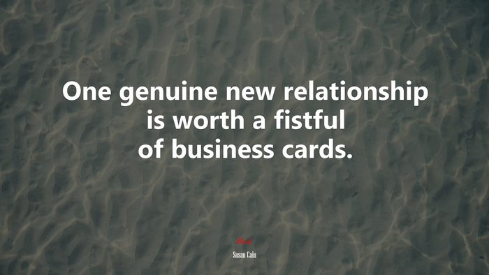 One genuine new relationship is worth a fistful of business cards. | Susan Cain quote