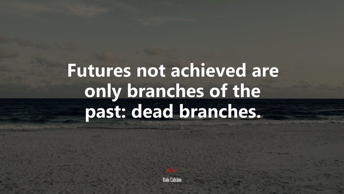 Futures not achieved are only branches of the past: dead branches. | Italo Calvino quote